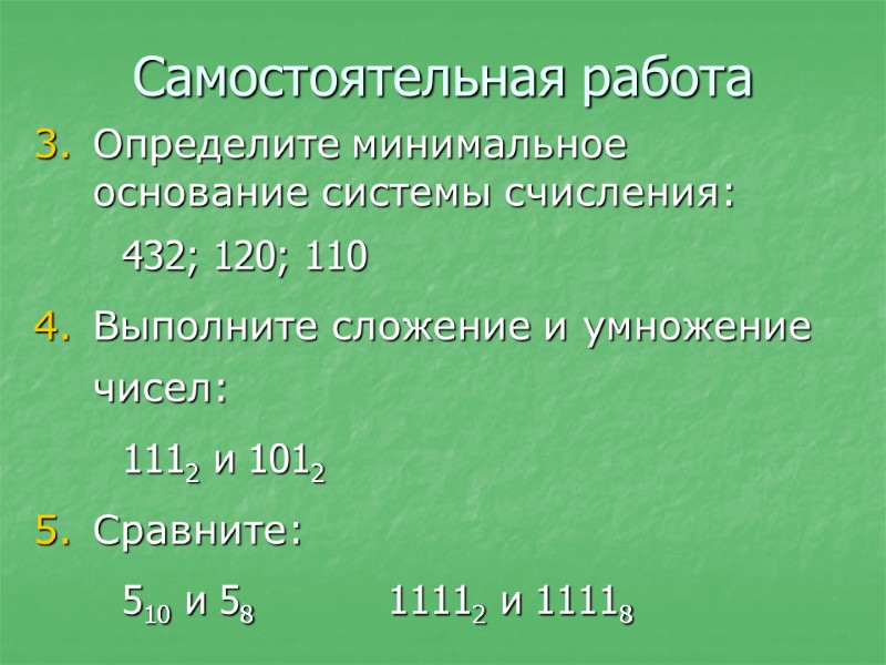 Самостоятельная работа Определите минимальное основание системы счисления: 432; 120; 110 Выполните сложение и умножение